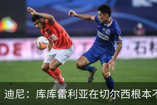迪尼：库库雷利亚在切尔西根本不够好，他自己也是问题的一部分
